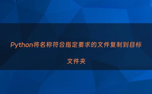 Python将名称符合指定要求的文件复制到目标文件夹