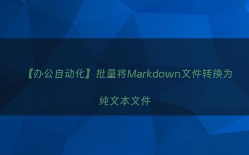 【办公自动化】批量将Markdown文件转换为纯文本文件