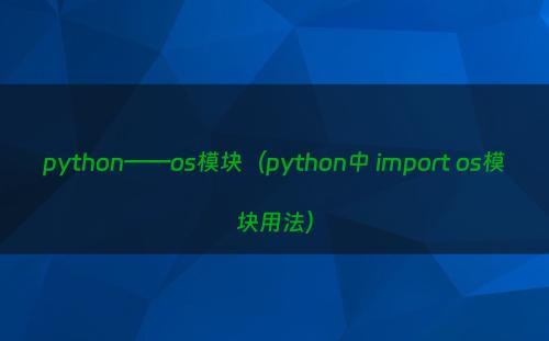 python——os模块（python中 import os模块用法）