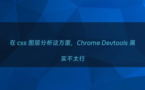 在 css 图层分析这方面，Chrome Devtools 属实不太行