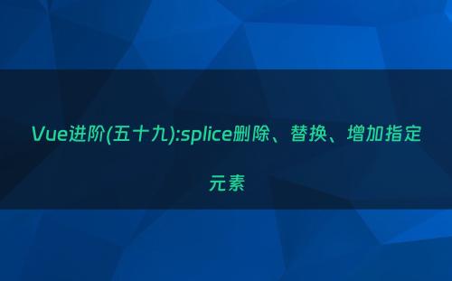 Vue进阶(五十九):splice删除、替换、增加指定元素