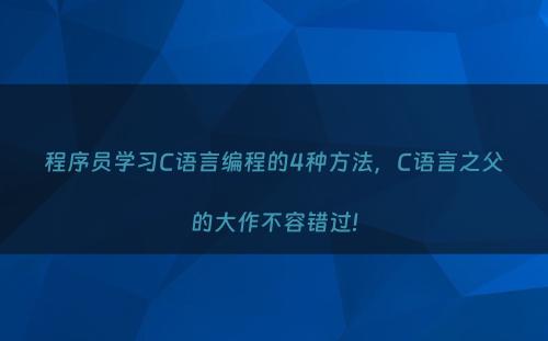 程序员学习C语言编程的4种方法，C语言之父的大作不容错过!