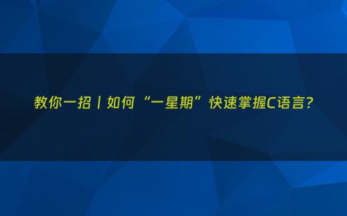 教你一招丨如何“一星期”快速掌握C语言?
