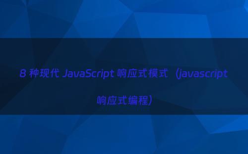 8 种现代 JavaScript 响应式模式（javascript响应式编程）
