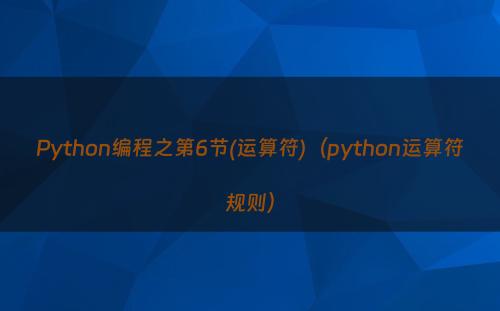Python编程之第6节(运算符)（python运算符规则）