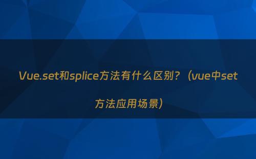 Vue.set和splice方法有什么区别?（vue中set方法应用场景）