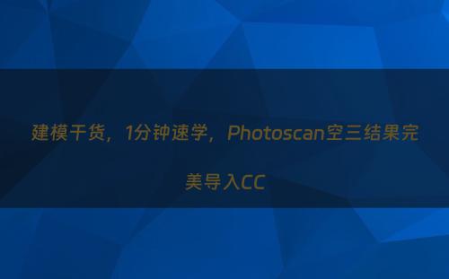 建模干货，1分钟速学，Photoscan空三结果完美导入CC