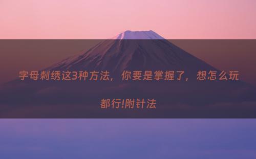 字母刺绣这3种方法，你要是掌握了，想怎么玩都行!附针法