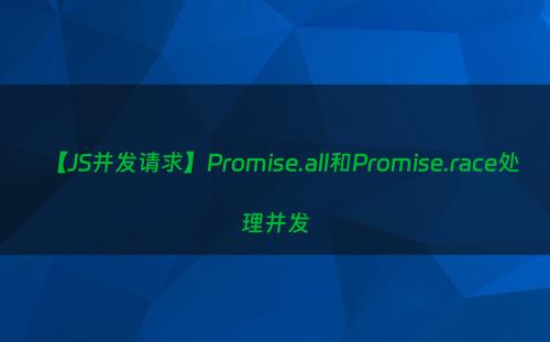 【JS并发请求】Promise.all和Promise.race处理并发