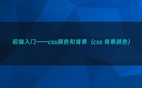 前端入门——css颜色和背景（css 背景颜色）