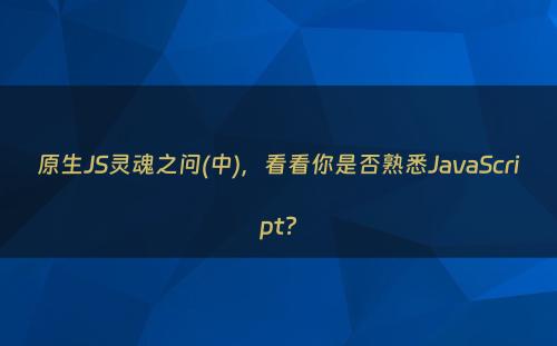 原生JS灵魂之问(中)，看看你是否熟悉JavaScript?