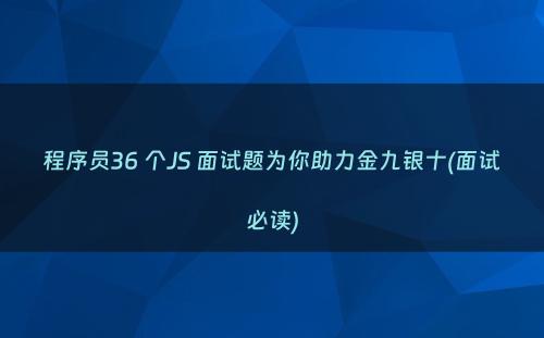 程序员36 个JS 面试题为你助力金九银十(面试必读)