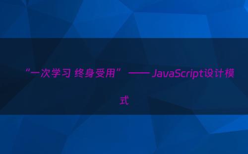 “一次学习 终身受用” —— JavaScript设计模式