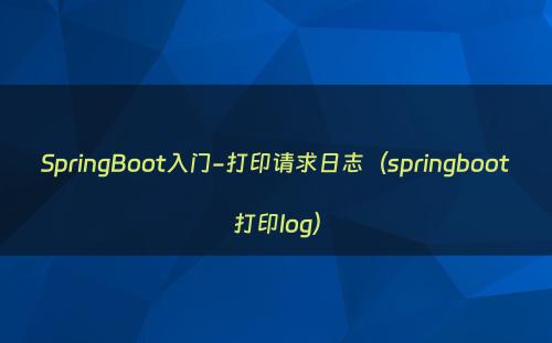 SpringBoot入门-打印请求日志（springboot打印log）