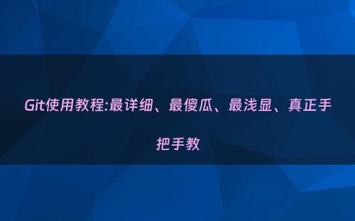 Git使用教程:最详细、最傻瓜、最浅显、真正手把手教