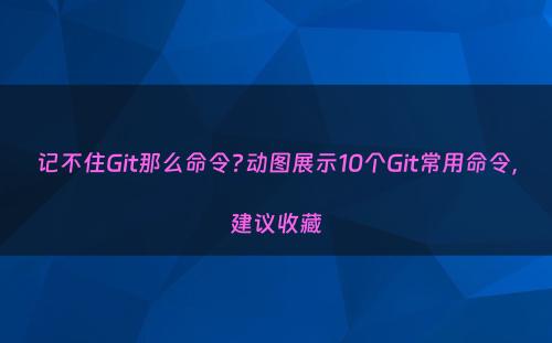 记不住Git那么命令?动图展示10个Git常用命令，建议收藏