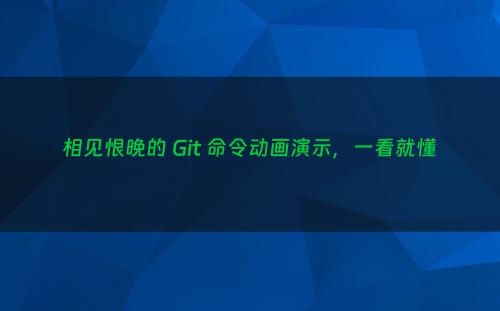 相见恨晚的 Git 命令动画演示，一看就懂