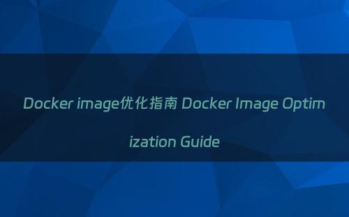 Docker image优化指南 Docker Image Optimization Guide