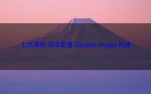 七爪源码:动态配置 Docker Image 构建