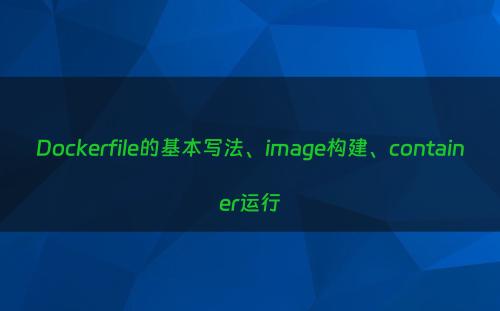 Dockerfile的基本写法、image构建、container运行