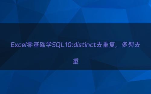 Excel零基础学SQL10:distinct去重复，多列去重