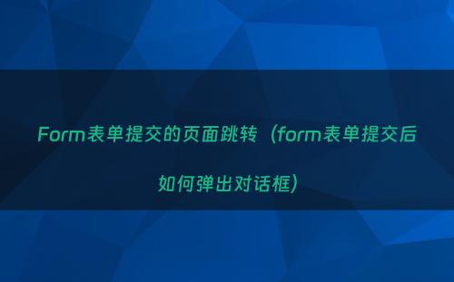 Form表单提交的页面跳转（form表单提交后如何弹出对话框）