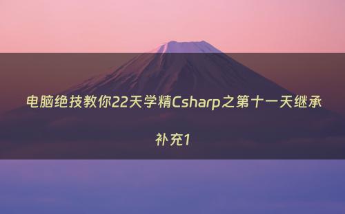 电脑绝技教你22天学精Csharp之第十一天继承补充1