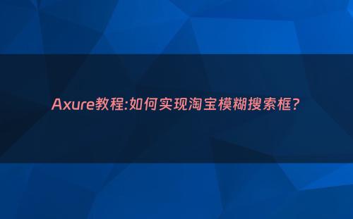 Axure教程:如何实现淘宝模糊搜索框?
