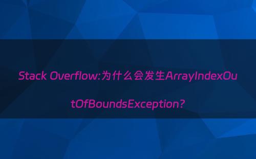 Stack Overflow:为什么会发生ArrayIndexOutOfBoundsException?