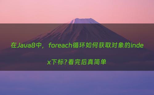 在Java8中，foreach循环如何获取对象的index下标?看完后真简单