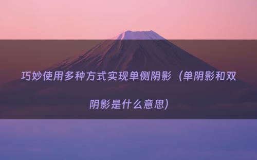 巧妙使用多种方式实现单侧阴影（单阴影和双阴影是什么意思）