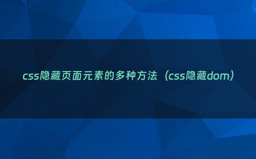 css隐藏页面元素的多种方法（css隐藏dom）