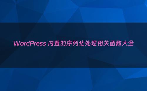 WordPress 内置的序列化处理相关函数大全