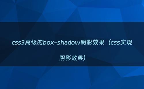 css3高级的box-shadow阴影效果（css实现阴影效果）