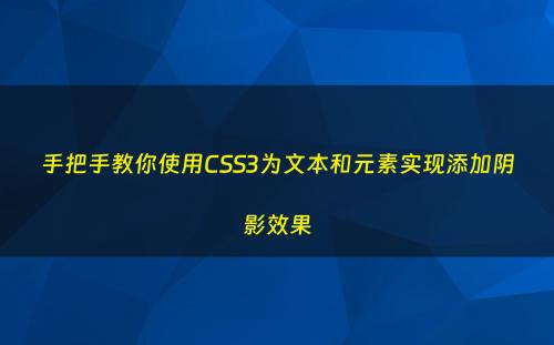 手把手教你使用CSS3为文本和元素实现添加阴影效果