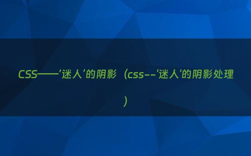 CSS——‘迷人’的阴影（css--'迷人'的阴影处理）