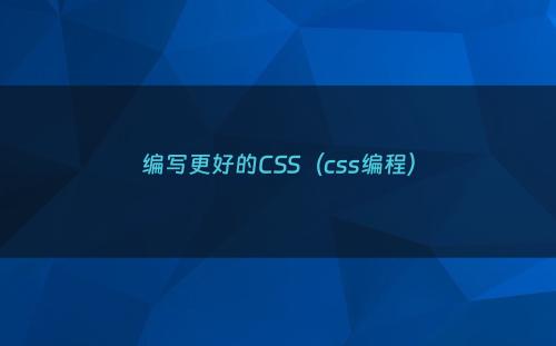 编写更好的CSS（css编程）