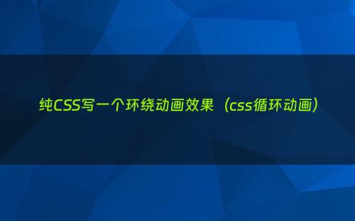 纯CSS写一个环绕动画效果（css循环动画）