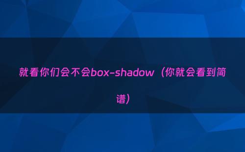 就看你们会不会box-shadow（你就会看到简谱）