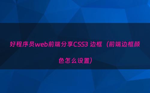 好程序员web前端分享CSS3 边框（前端边框颜色怎么设置）