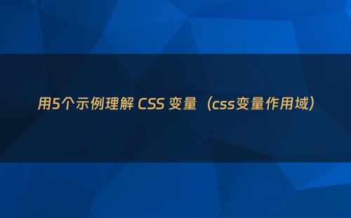 用5个示例理解 CSS 变量（css变量作用域）