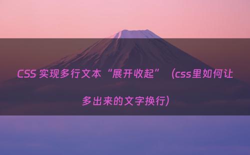 CSS 实现多行文本“展开收起”（css里如何让多出来的文字换行）