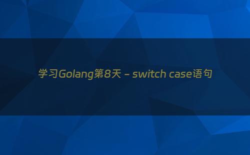 学习Golang第8天 - switch case语句
