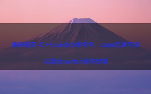 编码规范-C++:switch语句中，case后语句须以退出switch语句结尾