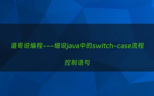 道哥说编程---细说java中的switch-case流程控制语句