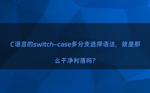 C语言的switch-case多分支选择语法，就是那么干净利落吗?
