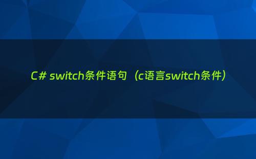 C# switch条件语句（c语言switch条件）