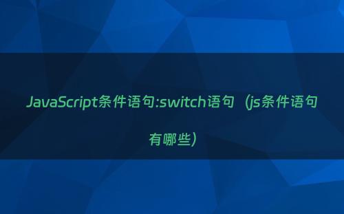 JavaScript条件语句:switch语句（js条件语句有哪些）