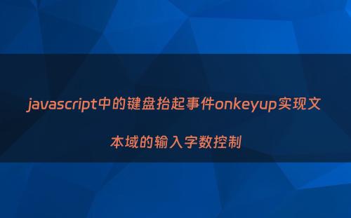 javascript中的键盘抬起事件onkeyup实现文本域的输入字数控制