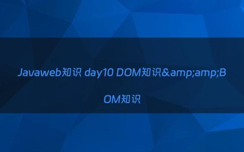 Javaweb知识 day10 DOM知识&amp;BOM知识